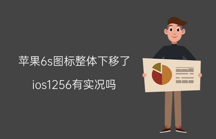 苹果6s图标整体下移了 ios1256有实况吗？